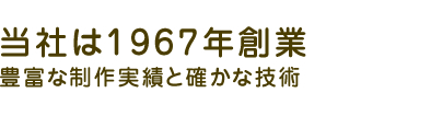 当社は創業45年 豊富な制作実績と確かな技術